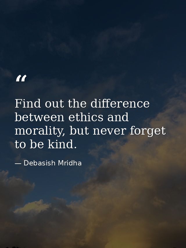Find out the difference between ethics and morality, but never forget to be kind. — Debasish Mridha