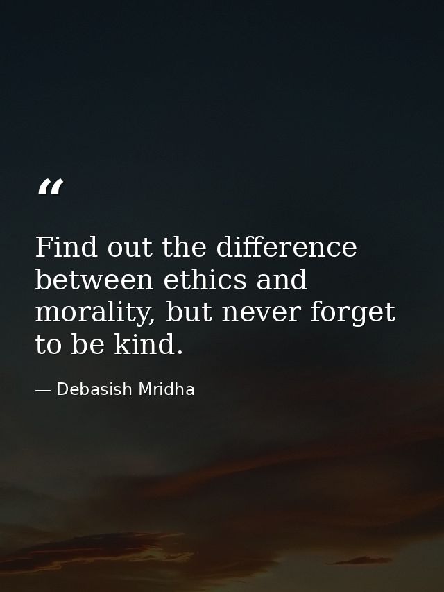 Find out the difference between ethics and morality, but never forget to be kind. — Debasish Mridha