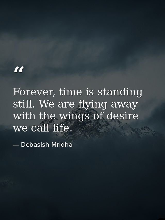 Forever, time is standing still. We are flying away with the wings of desire we call life. — Debasish Mridha