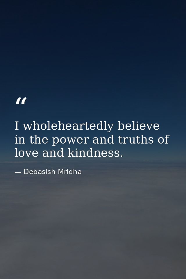 I wholeheartedly believe in the power and truths of love and kindness. — Debasish Mridha