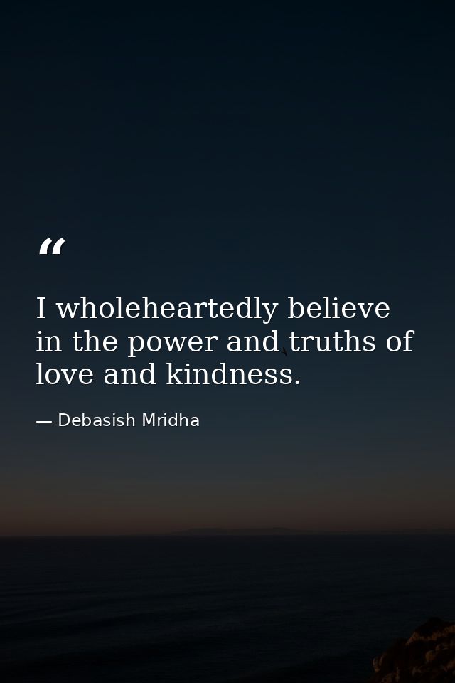 I wholeheartedly believe in the power and truths of love and kindness. — Debasish Mridha