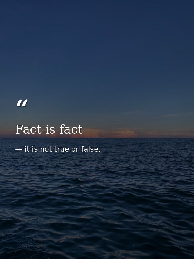 Fact is fact — it is not true or false.