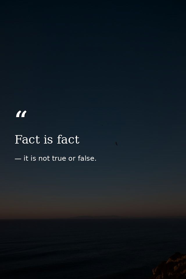 Fact is fact — it is not true or false.