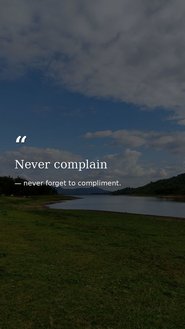 Never complain — never forget to compliment.