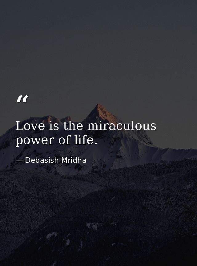 Love is the miraculous power of life. — Debasish Mridha
