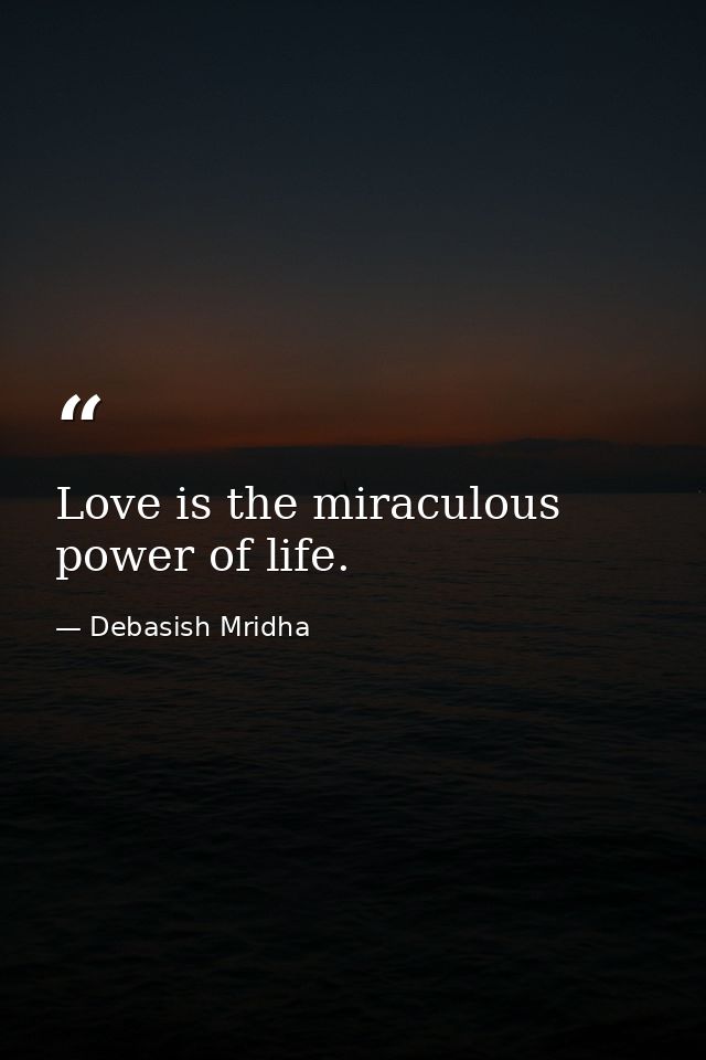 Love is the miraculous power of life. — Debasish Mridha
