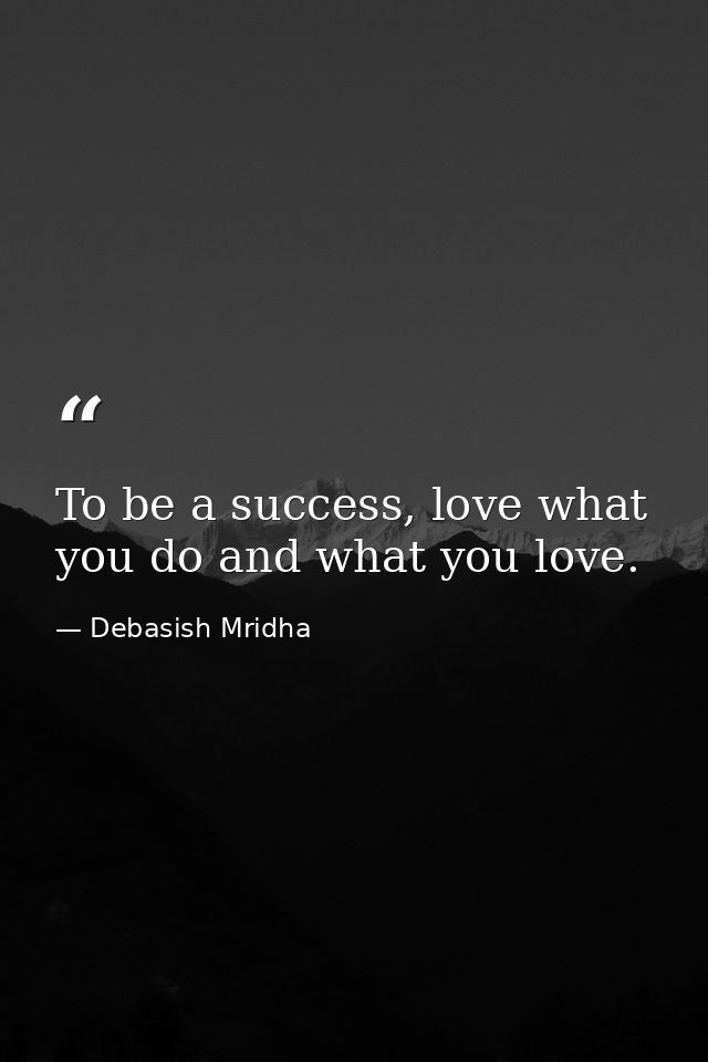 To be a success, love what you do and what you love. — Debasish Mridha