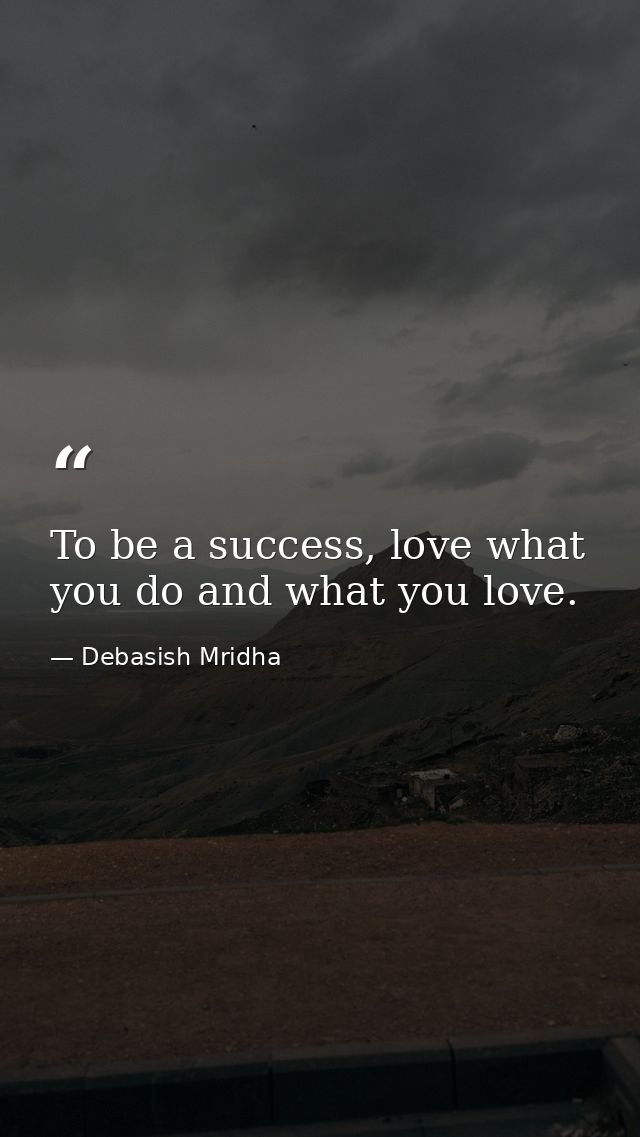 To be a success, love what you do and what you love. — Debasish Mridha