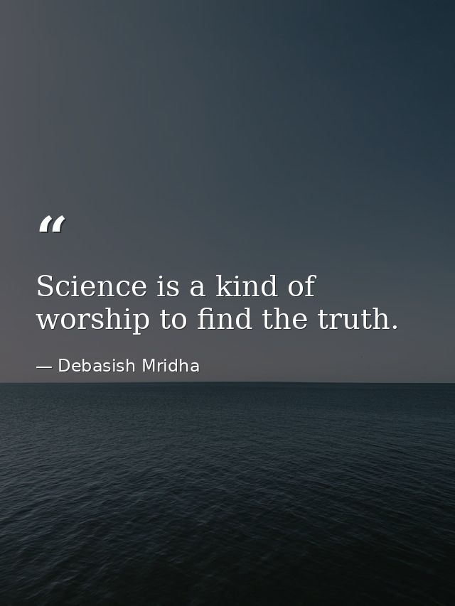 Science is a kind of worship to find the truth. — Debasish Mridha
