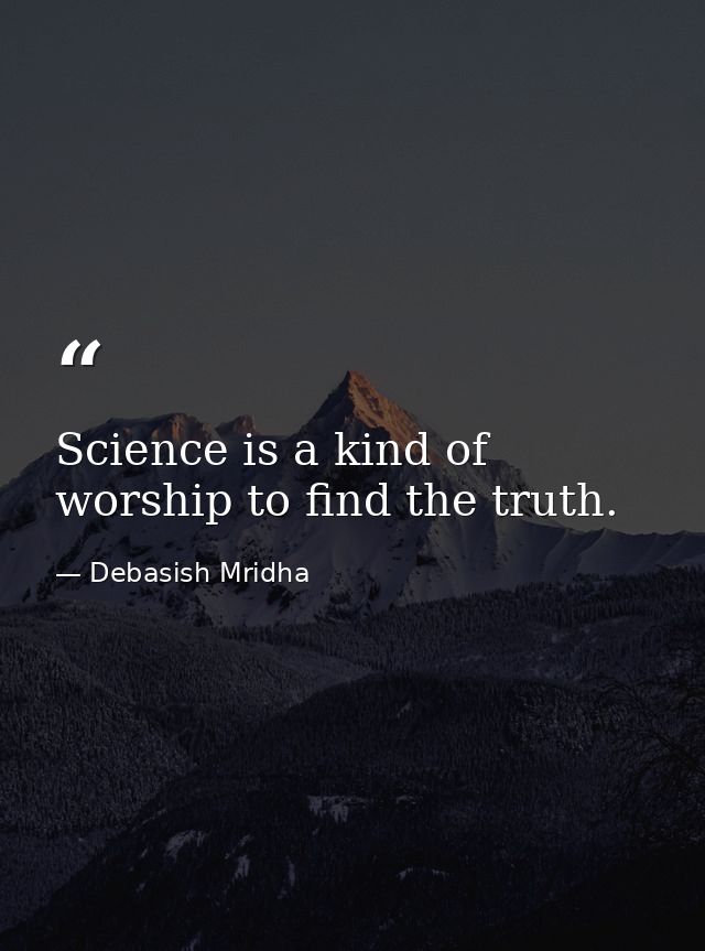 Science is a kind of worship to find the truth. — Debasish Mridha