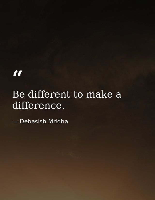 Be different to make a difference. — Debasish Mridha