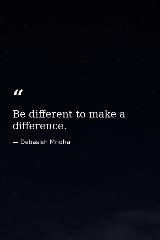 Be different to make a difference. — Debasish Mridha