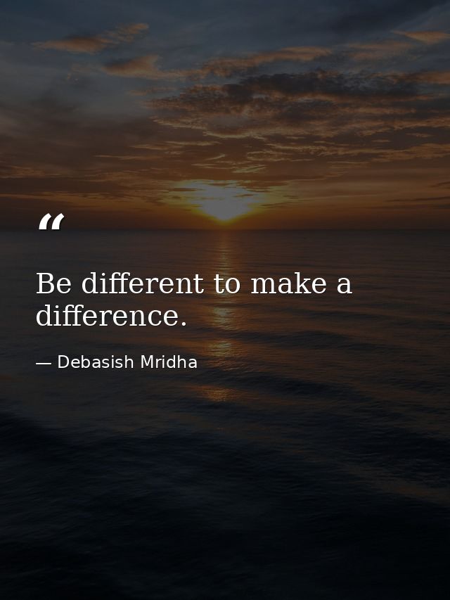 Be different to make a difference. — Debasish Mridha