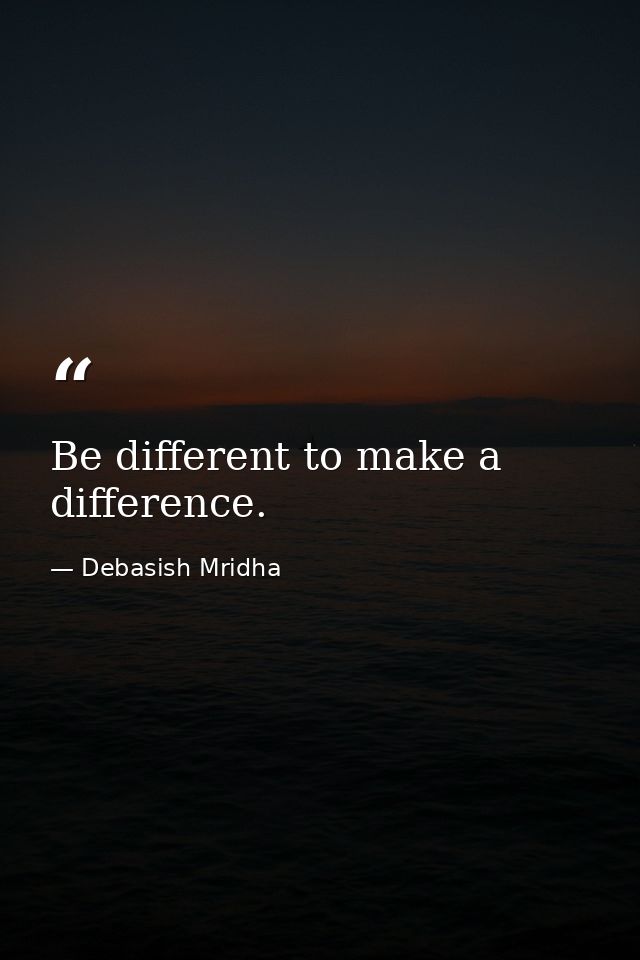 Be different to make a difference. — Debasish Mridha