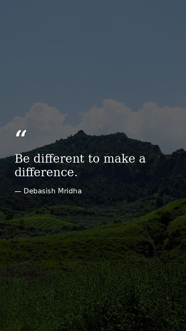 Be different to make a difference. — Debasish Mridha