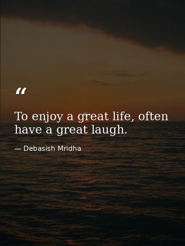 To enjoy a great life, often have a great laugh. — Debasish Mridha