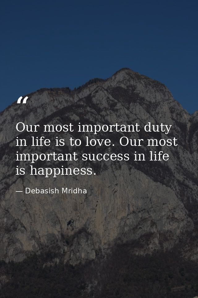 Our most important duty in life is to love. Our most important success in life is happiness. — Debasish Mridha