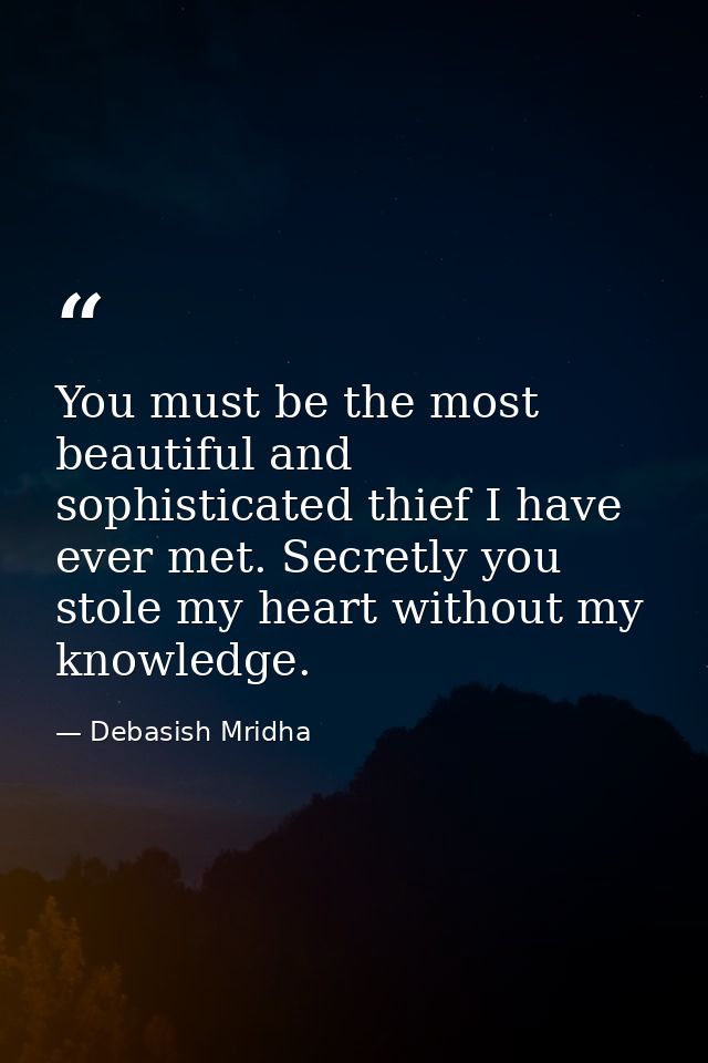 You must be the most beautiful and sophisticated thief I have ever met. Secretly you stole my heart without my knowledge — Debasish Mridha
