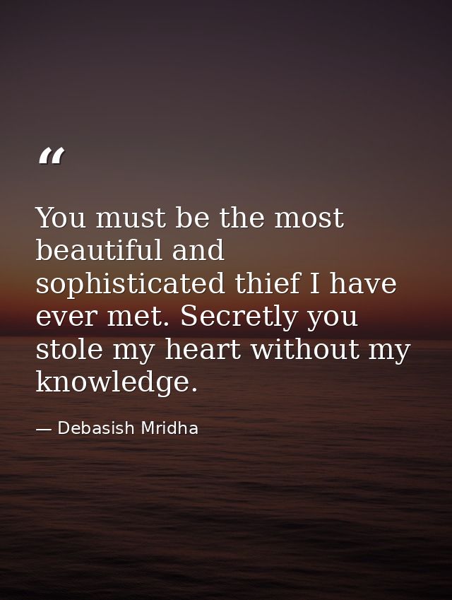 You must be the most beautiful and sophisticated thief I have ever met. Secretly you stole my heart without my knowledge — Debasish Mridha