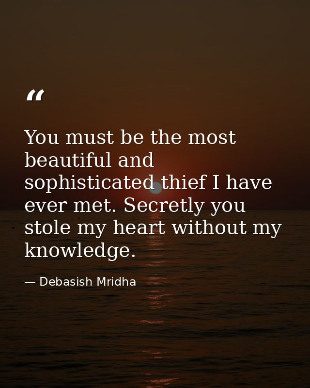 You must be the most beautiful and sophisticated thief I have ever met. Secretly you stole my heart without my knowledge — Debasish Mridha