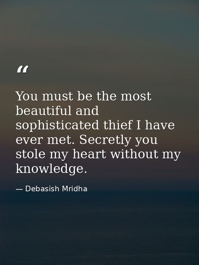 You must be the most beautiful and sophisticated thief I have ever met. Secretly you stole my heart without my knowledge — Debasish Mridha