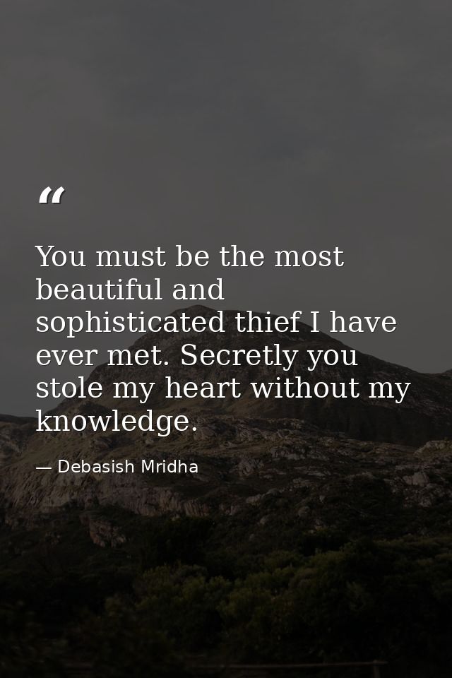 You must be the most beautiful and sophisticated thief I have ever met. Secretly you stole my heart without my knowledge — Debasish Mridha