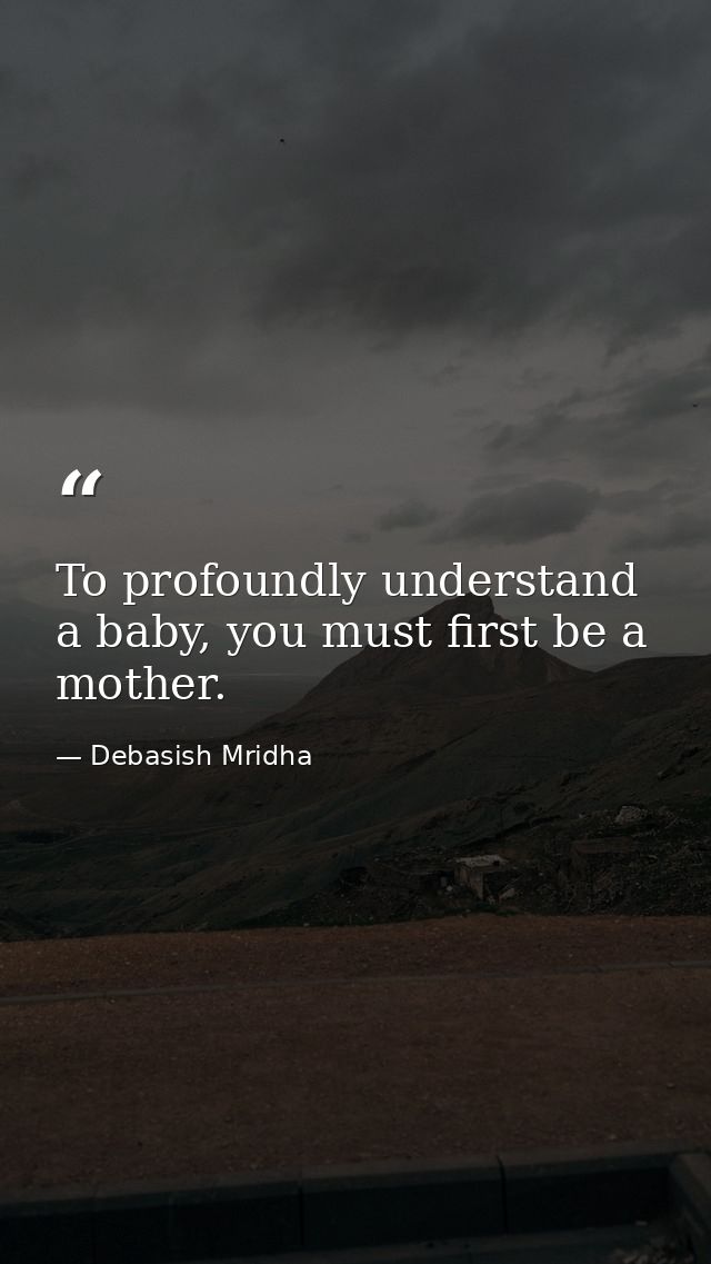 To profoundly understand a baby, you must first be a mother. — Debasish Mridha