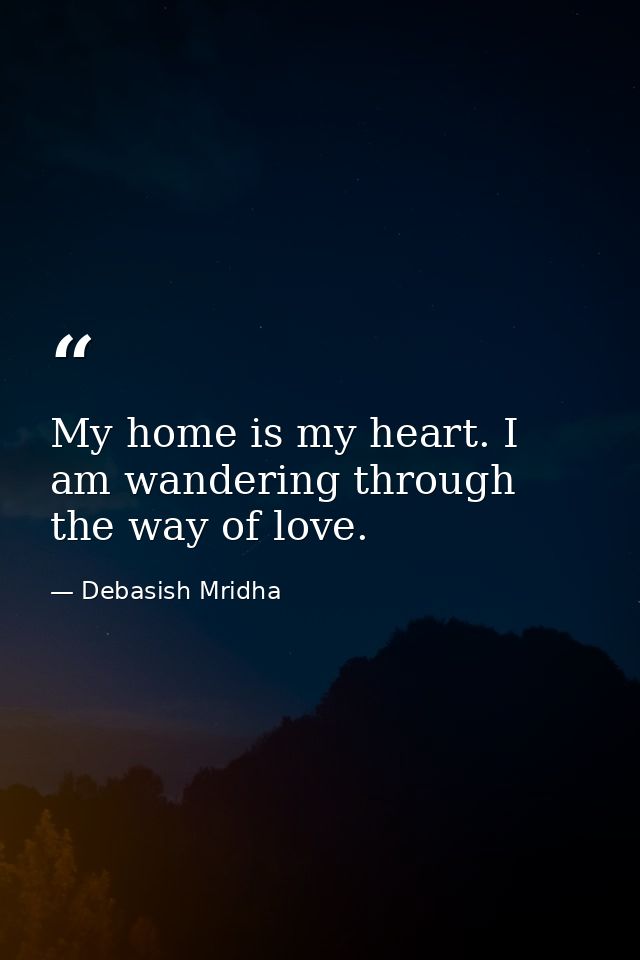 My home is my heart. I am wandering through the way of love. — Debasish Mridha