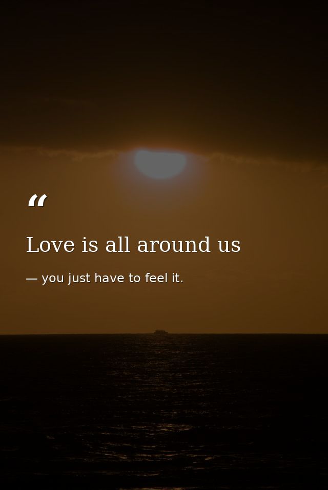 Love is all around us — you just have to feel it.