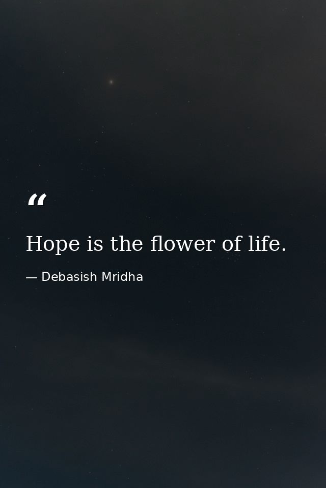 Hope is the flower of life. — Debasish Mridha