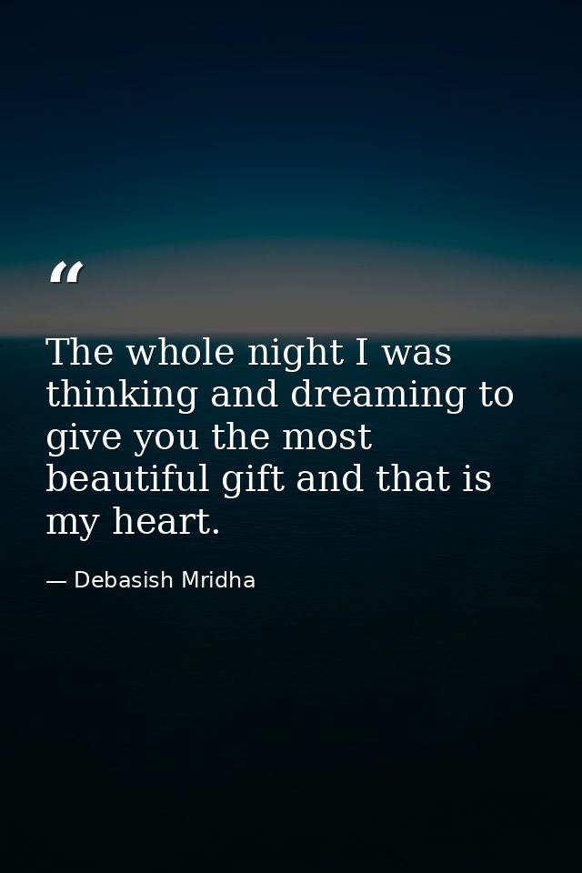 The whole night I was thinking and dreaming to give you the most beautiful gift and that is my heart. — Debasish Mridha