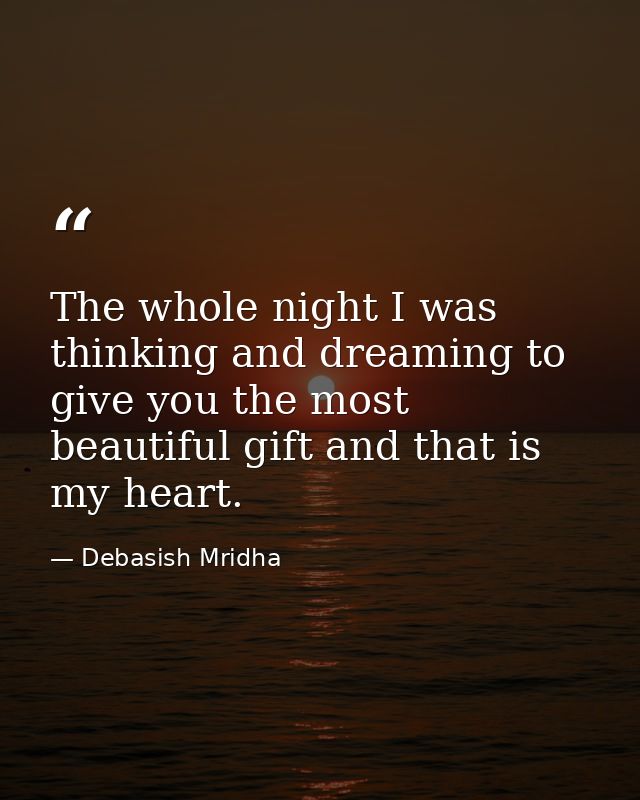 The whole night I was thinking and dreaming to give you the most beautiful gift and that is my heart. — Debasish Mridha