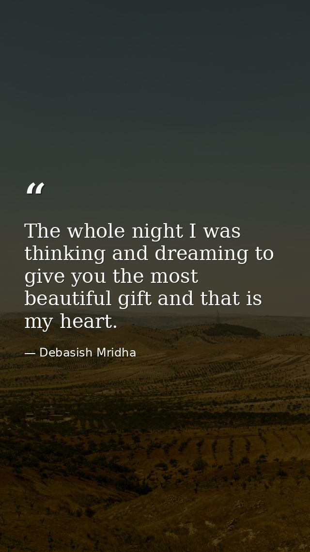 The whole night I was thinking and dreaming to give you the most beautiful gift and that is my heart. — Debasish Mridha