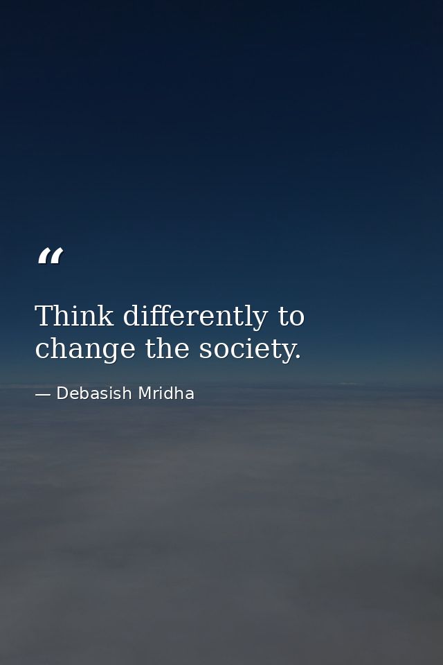 Think differently to change the society. — Debasish Mridha
