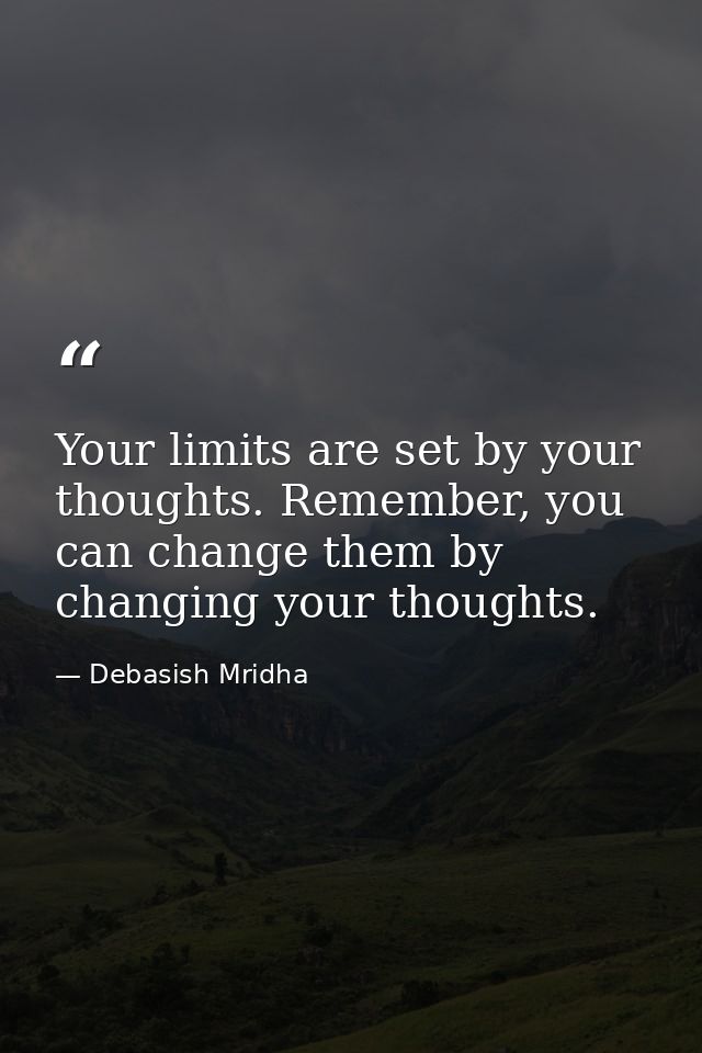 Your limits are set by your thoughts. Remember, you can change them by changing your thoughts. — Debasish Mridha