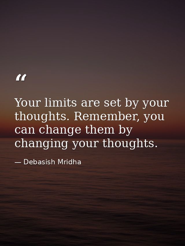 Your limits are set by your thoughts. Remember, you can change them by changing your thoughts. — Debasish Mridha