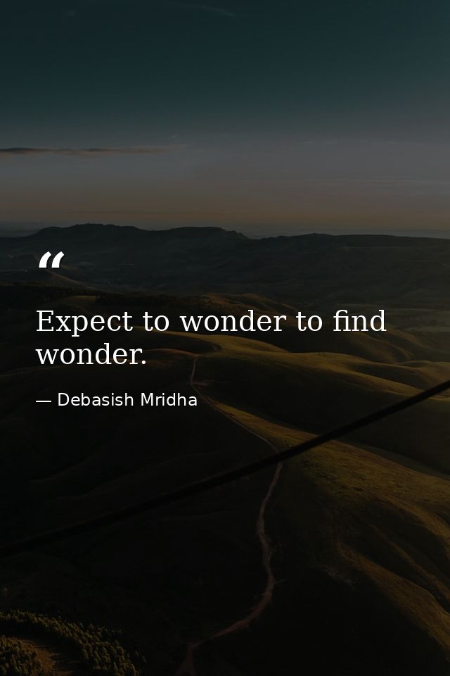 Expect to wonder to find wonder. — Debasish Mridha