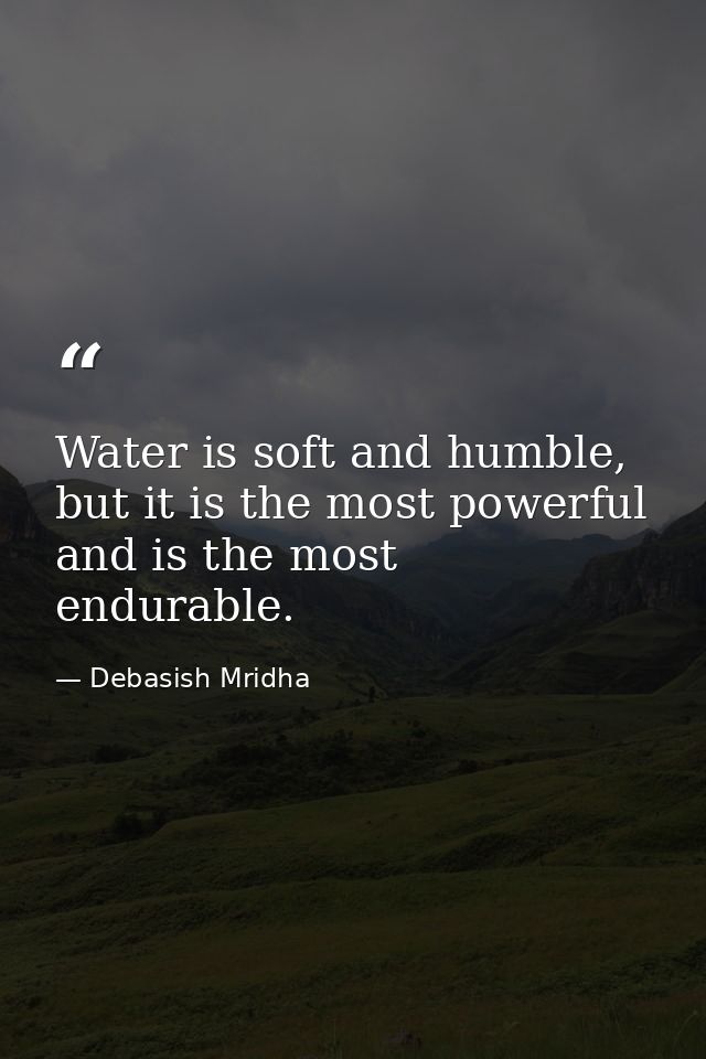 Water is soft and humble, but it is the most powerful and is the most endurable. — Debasish Mridha