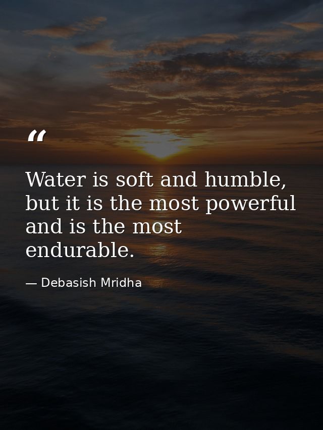 Water is soft and humble, but it is the most powerful and is the most endurable. — Debasish Mridha