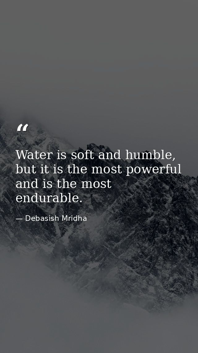 Water is soft and humble, but it is the most powerful and is the most endurable. — Debasish Mridha