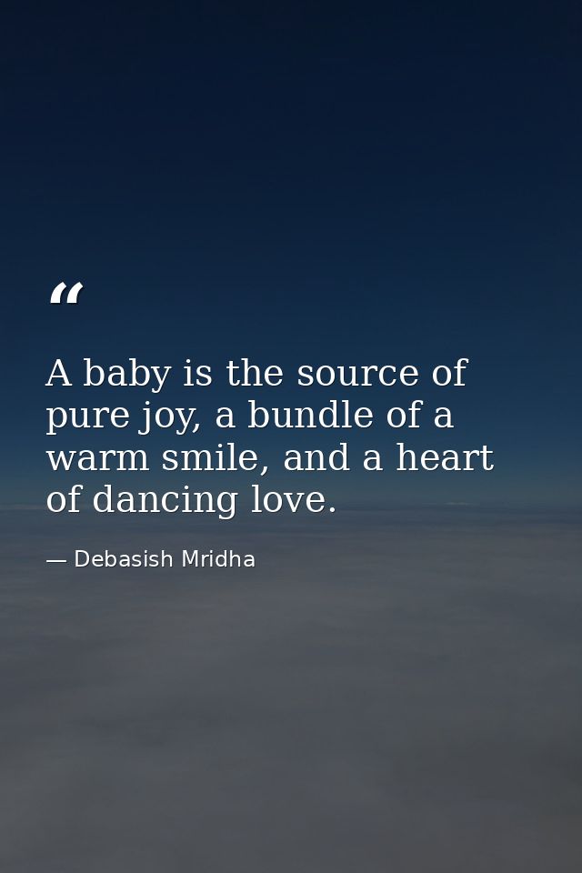 A baby is the source of pure joy, a bundle of a warm smile, and a heart of dancing love. — Debasish Mridha