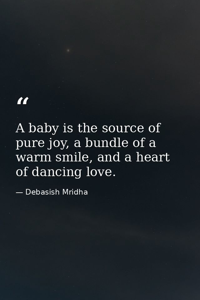 A baby is the source of pure joy, a bundle of a warm smile, and a heart of dancing love. — Debasish Mridha