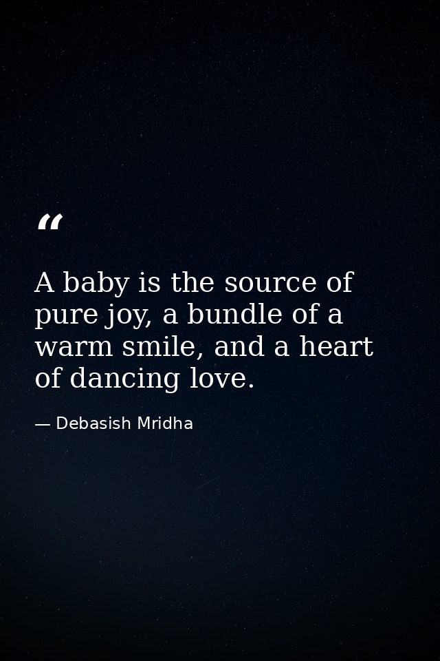 A baby is the source of pure joy, a bundle of a warm smile, and a heart of dancing love. — Debasish Mridha