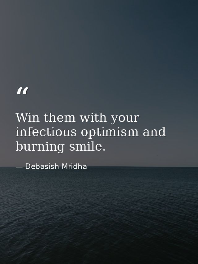 Win them with your infectious optimism and burning smile. — Debasish Mridha
