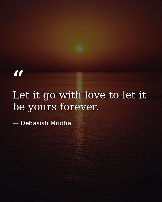 Let it go with love to let it be yours forever. — Debasish Mridha