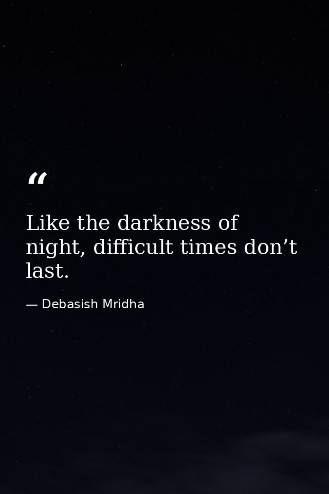 Like the darkness of night, difficult times don’t last. — Debasish Mridha