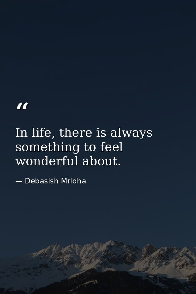 In life, there is always something to feel wonderful about. — Debasish Mridha