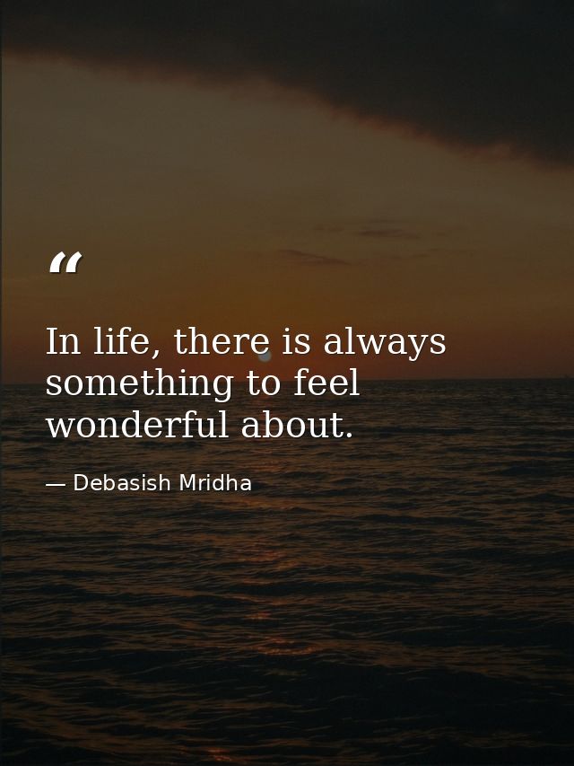 In life, there is always something to feel wonderful about. — Debasish Mridha