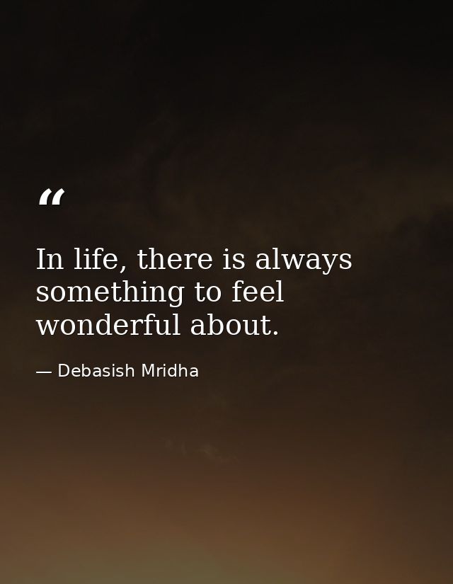 In life, there is always something to feel wonderful about. — Debasish Mridha