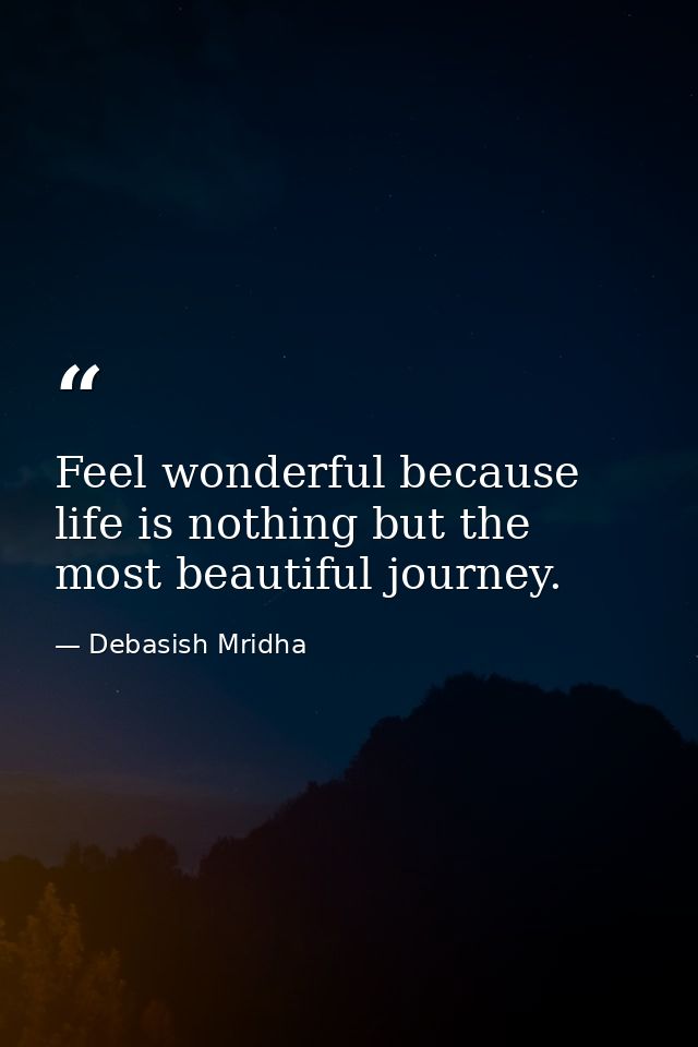 Feel wonderful because life is nothing but the most beautiful journey. — Debasish Mridha